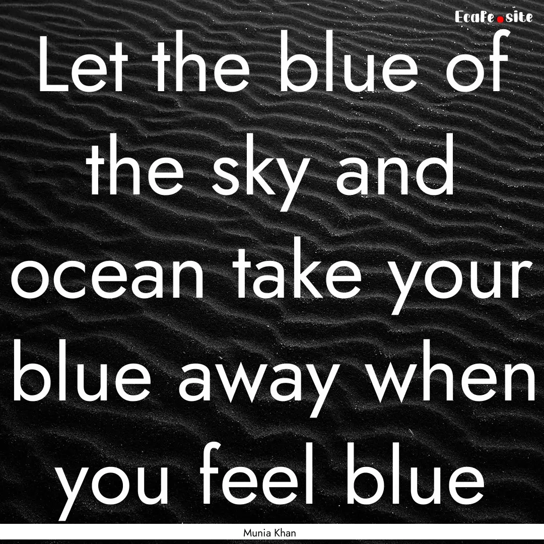 Let the blue of the sky and ocean take your.... : Quote by Munia Khan