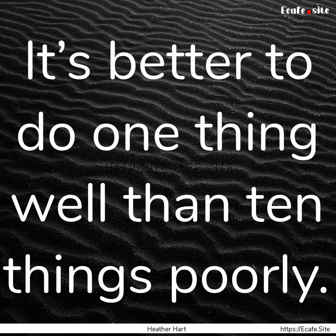 It’s better to do one thing well than ten.... : Quote by Heather Hart