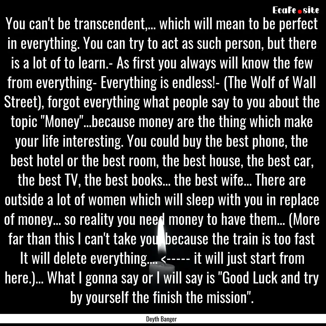 You can't be transcendent,... which will.... : Quote by Deyth Banger