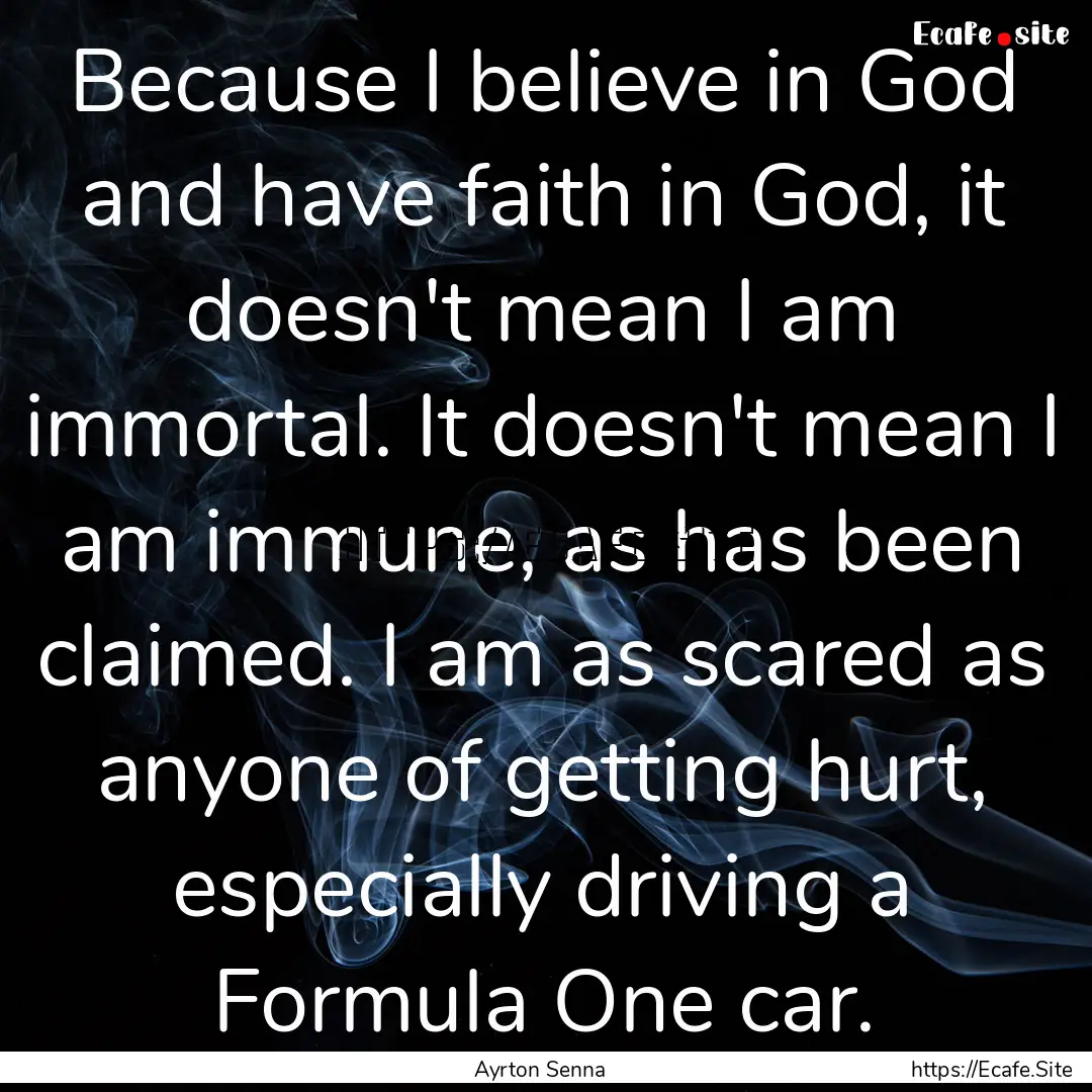 Because I believe in God and have faith in.... : Quote by Ayrton Senna