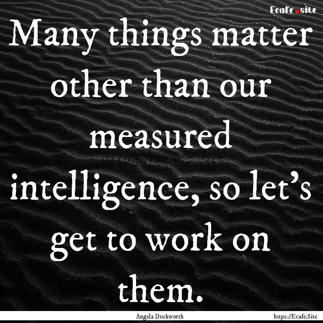 Many things matter other than our measured.... : Quote by Angela Duckworth