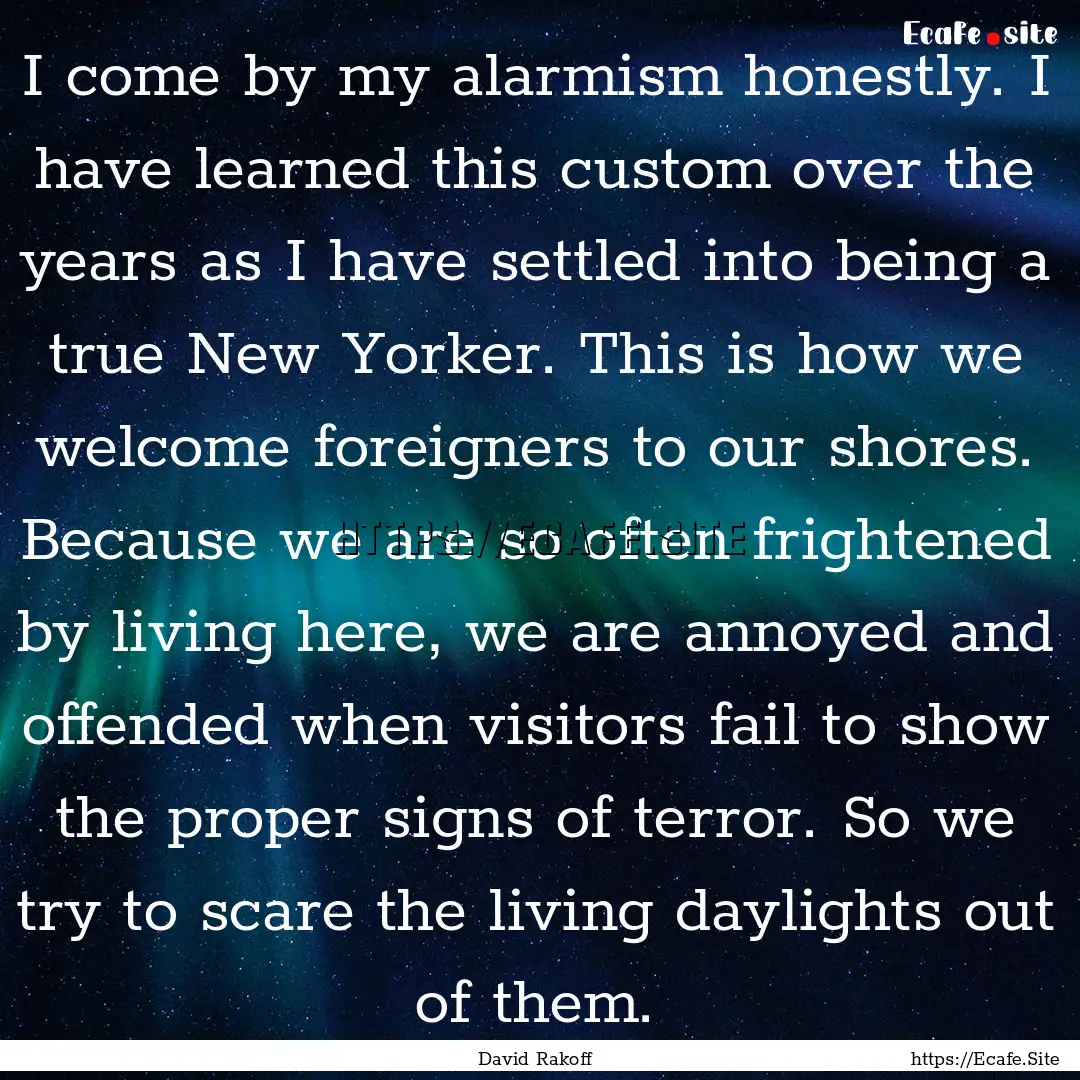 I come by my alarmism honestly. I have learned.... : Quote by David Rakoff