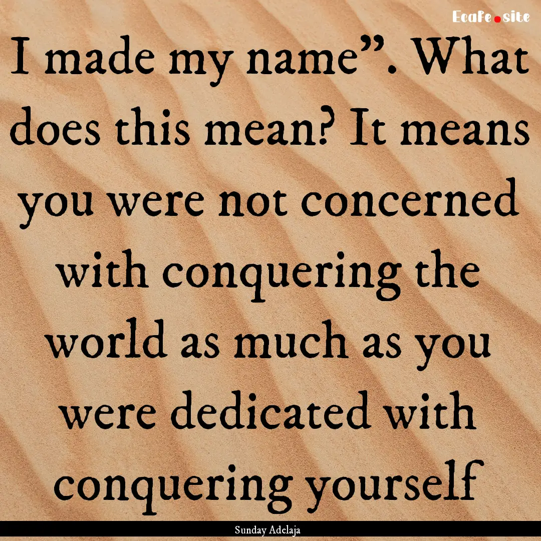 I made my name”. What does this mean? It.... : Quote by Sunday Adelaja