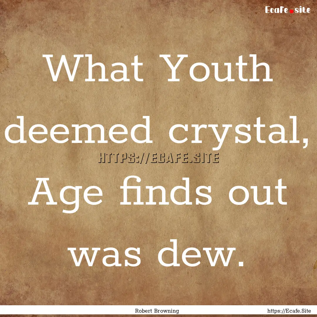 What Youth deemed crystal, Age finds out.... : Quote by Robert Browning