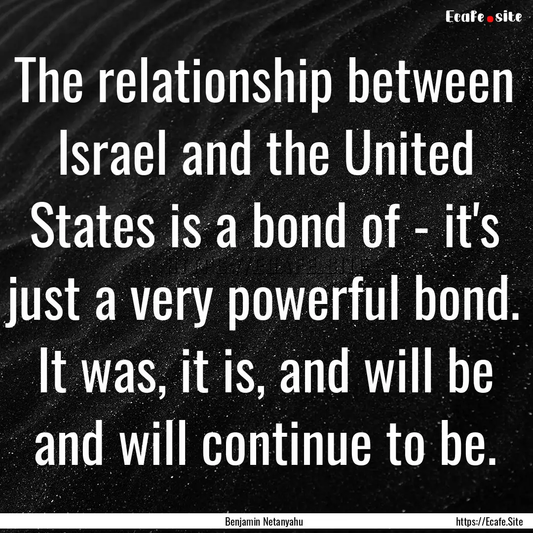 The relationship between Israel and the United.... : Quote by Benjamin Netanyahu