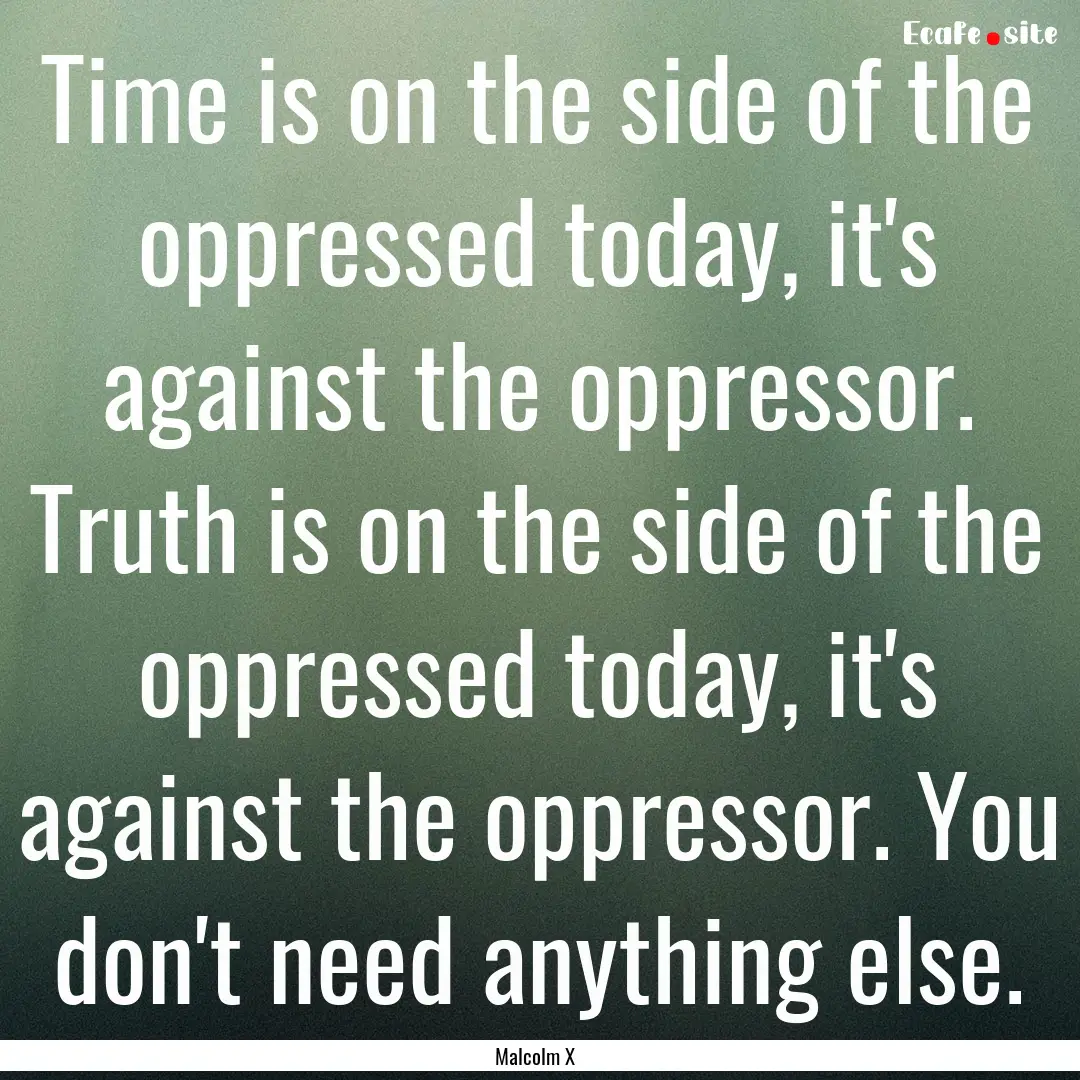 Time is on the side of the oppressed today,.... : Quote by Malcolm X