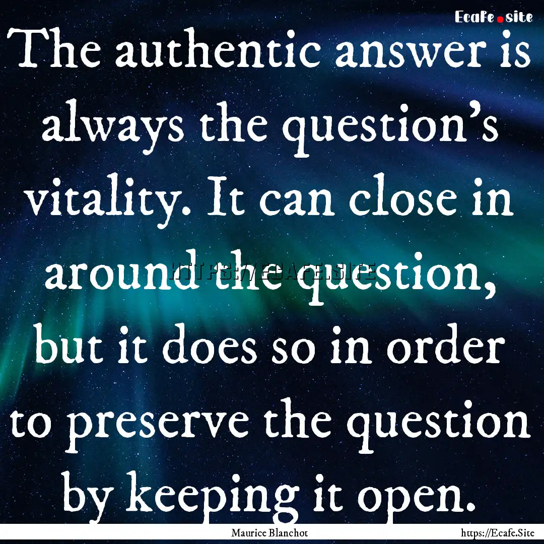 The authentic answer is always the question’s.... : Quote by Maurice Blanchot