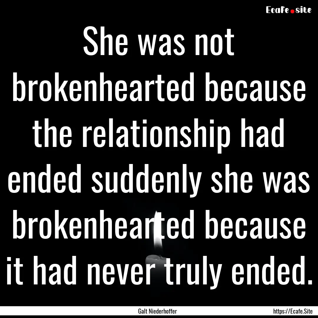 She was not brokenhearted because the relationship.... : Quote by Galt Niederhoffer