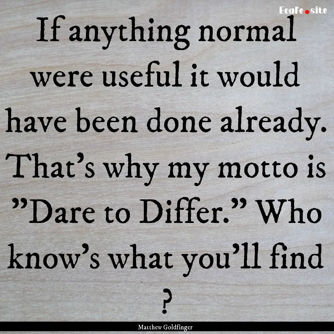 If anything normal were useful it would have.... : Quote by Matthew Goldfinger