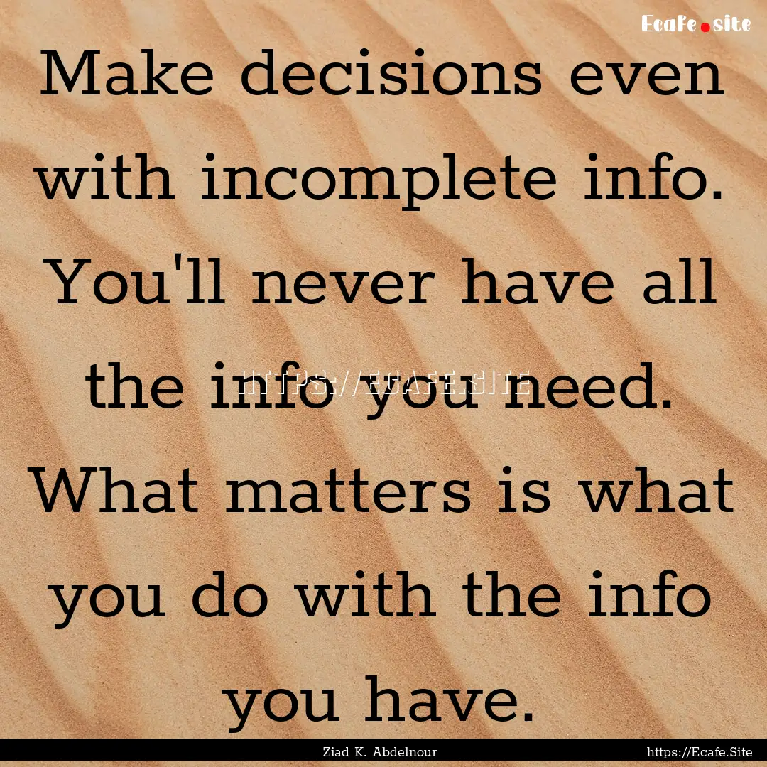 Make decisions even with incomplete info..... : Quote by Ziad K. Abdelnour