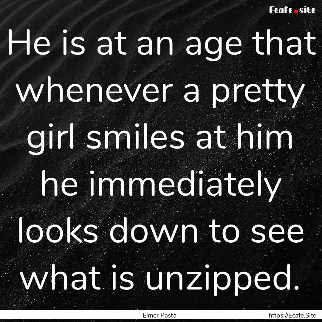 He is at an age that whenever a pretty girl.... : Quote by Elmer Pasta