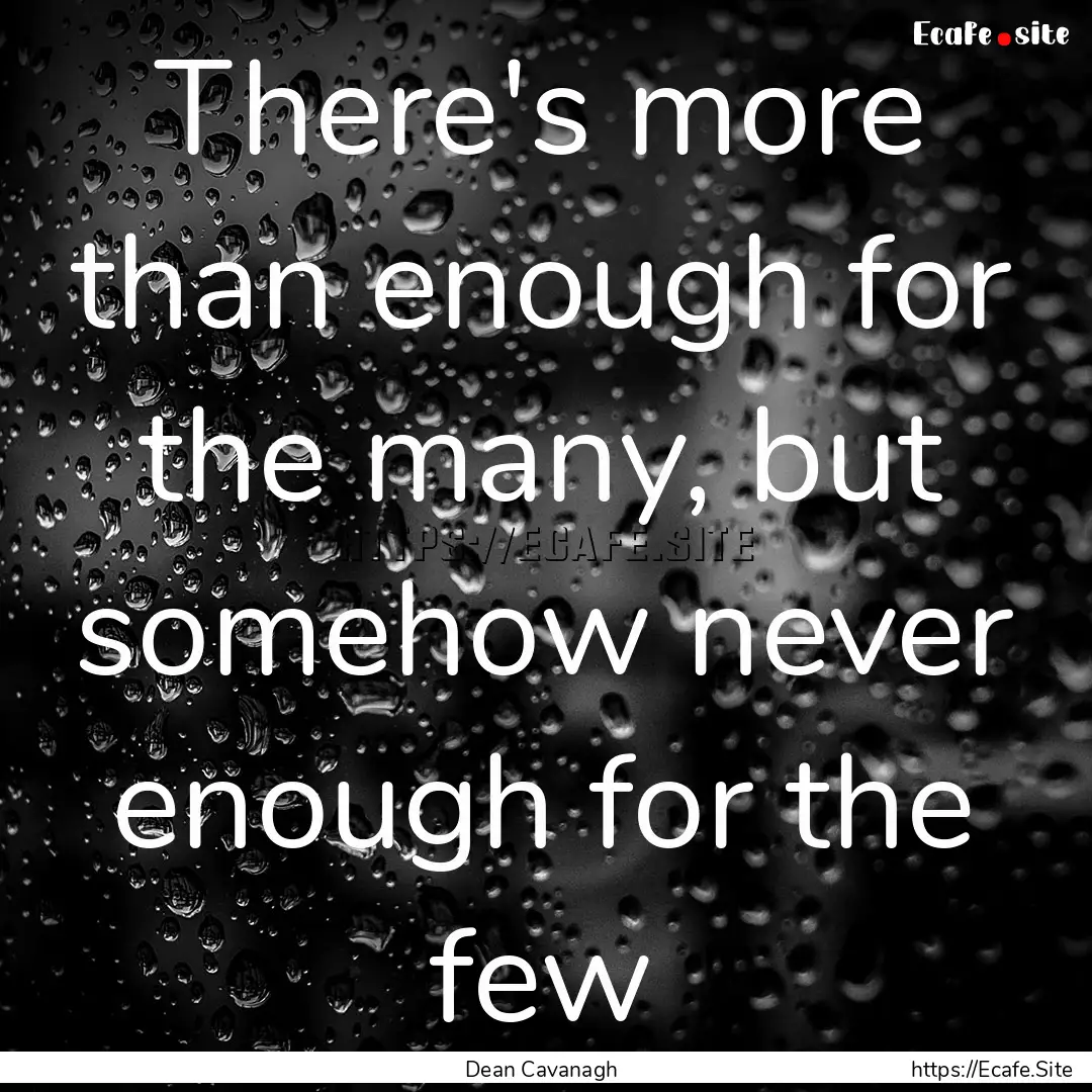 There's more than enough for the many, but.... : Quote by Dean Cavanagh