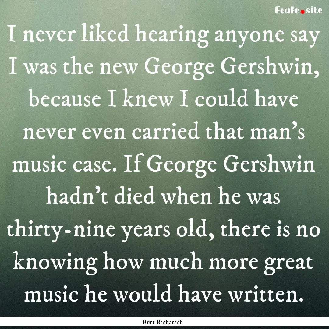 I never liked hearing anyone say I was the.... : Quote by Burt Bacharach