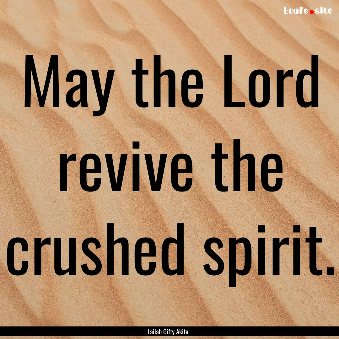 May the Lord revive the crushed spirit. : Quote by Lailah Gifty Akita