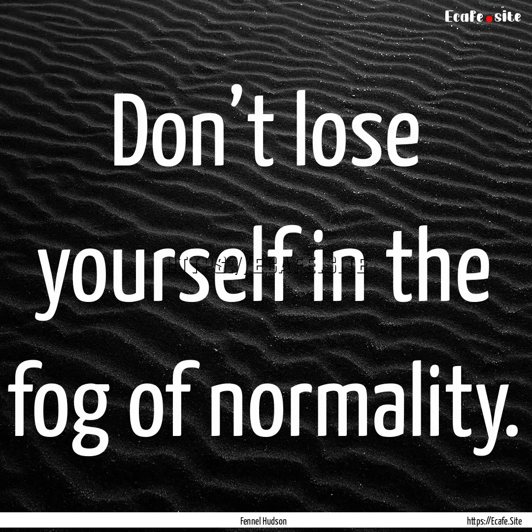 Don’t lose yourself in the fog of normality..... : Quote by Fennel Hudson