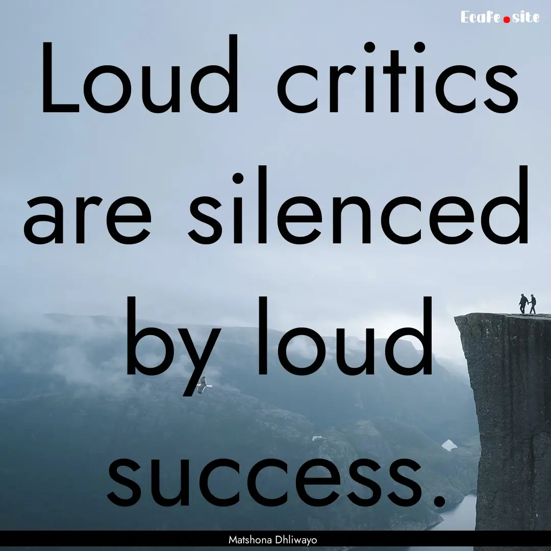 Loud critics are silenced by loud success..... : Quote by Matshona Dhliwayo