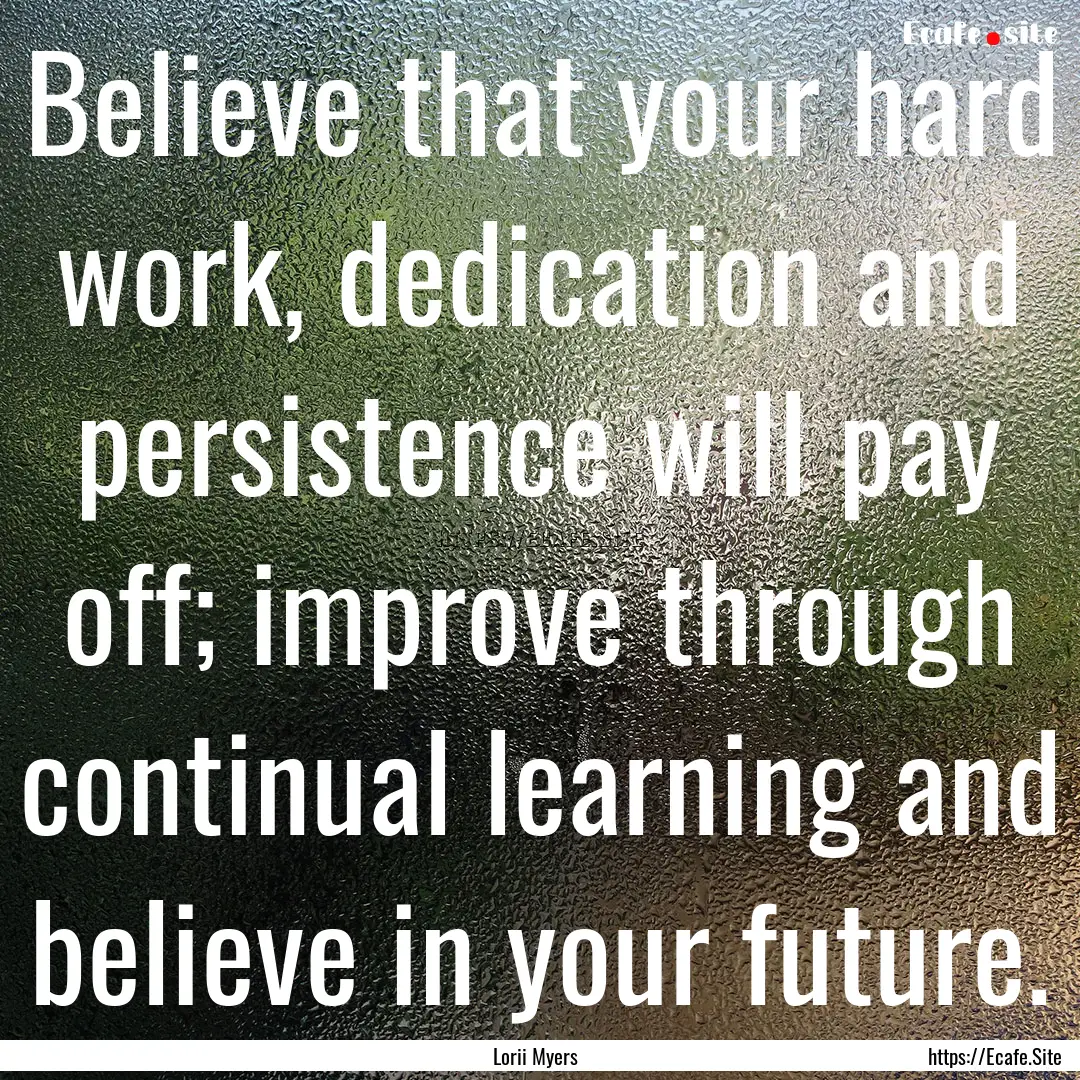 Believe that your hard work, dedication and.... : Quote by Lorii Myers