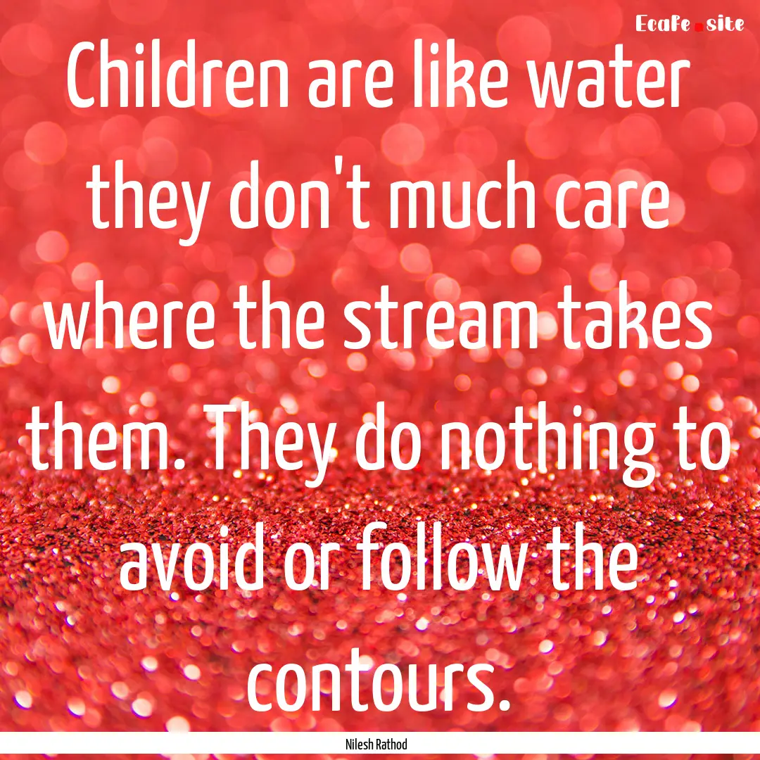 Children are like water they don't much care.... : Quote by Nilesh Rathod