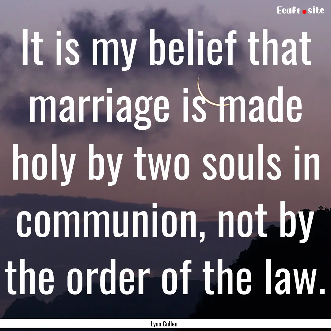 It is my belief that marriage is made holy.... : Quote by Lynn Cullen