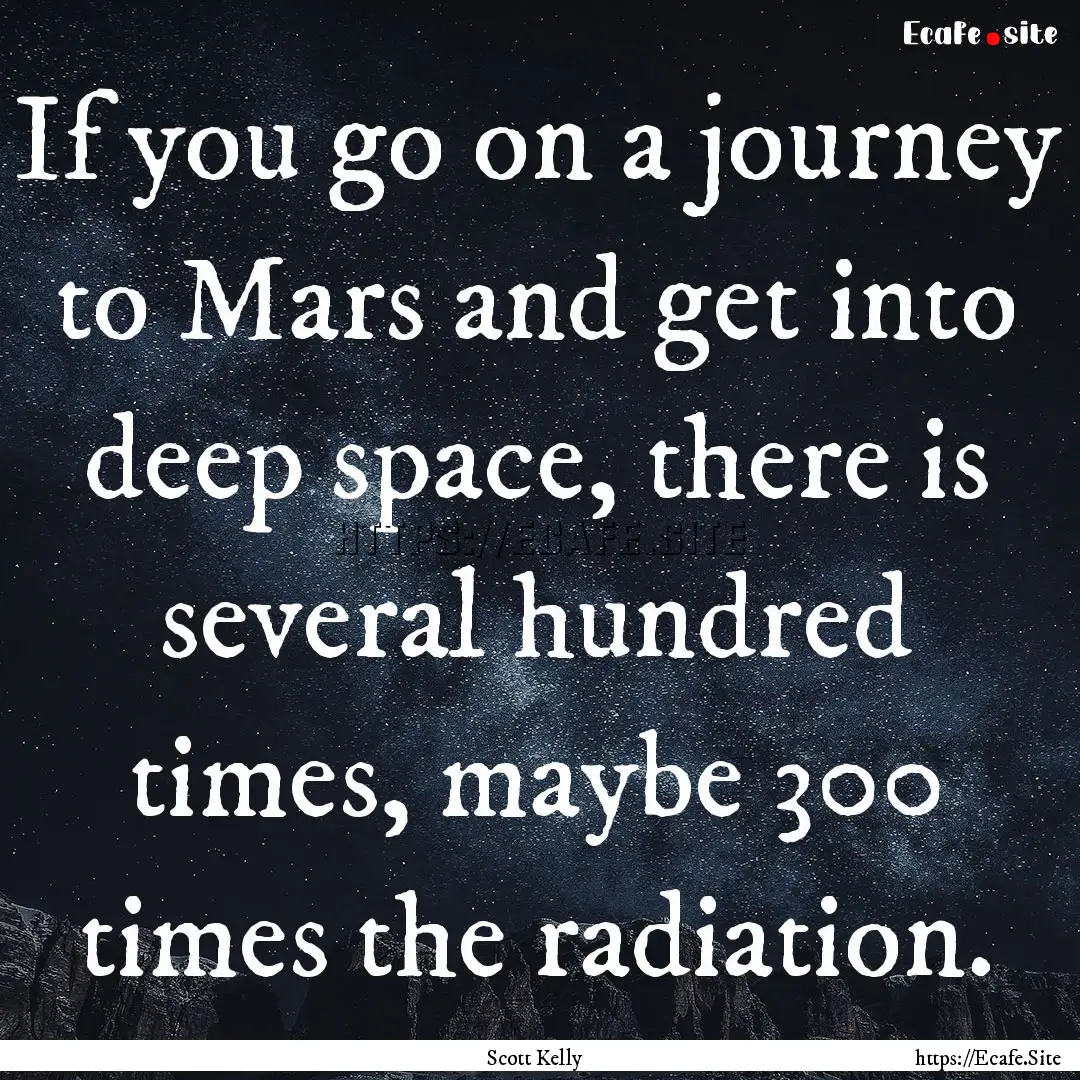 If you go on a journey to Mars and get into.... : Quote by Scott Kelly