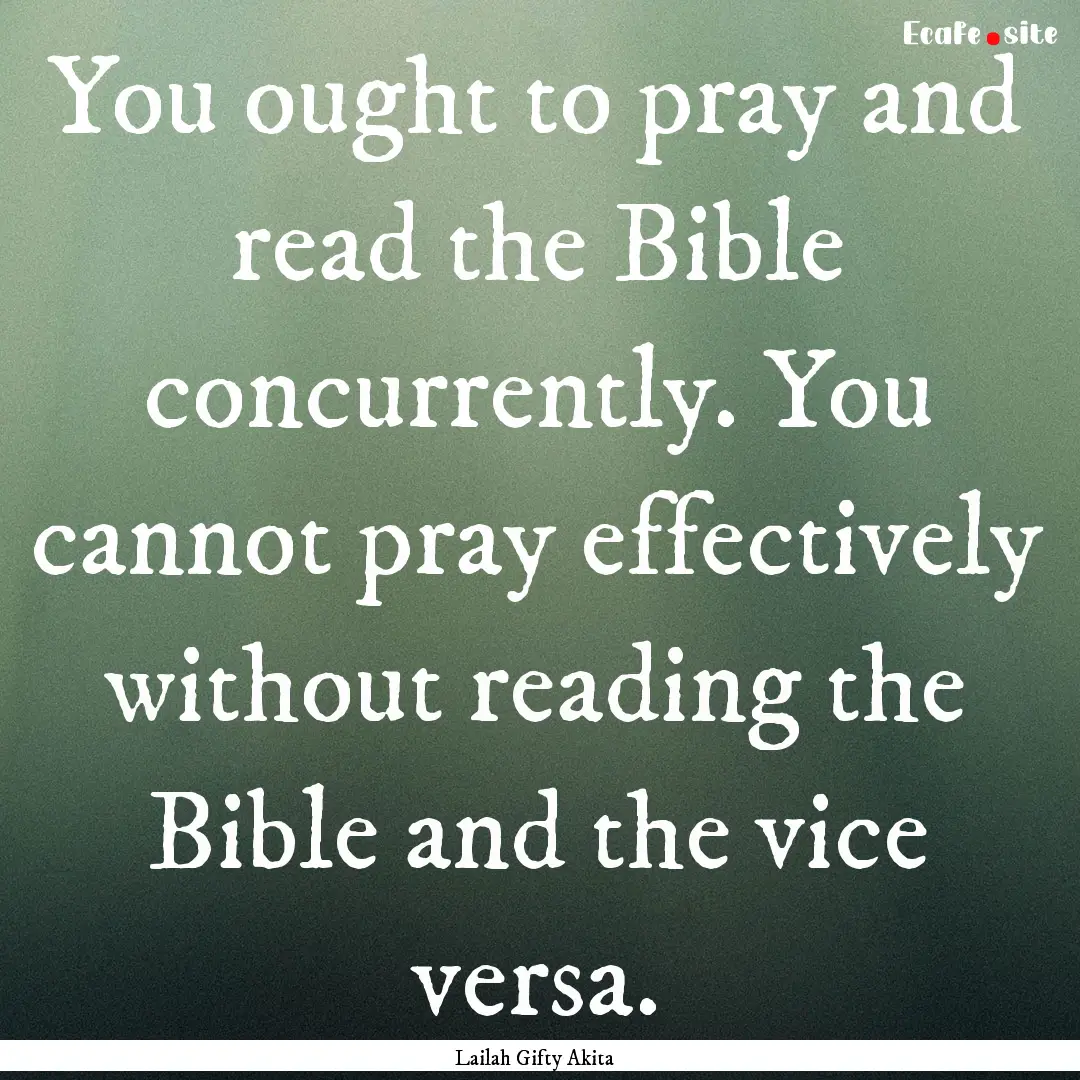 You ought to pray and read the Bible concurrently..... : Quote by Lailah Gifty Akita