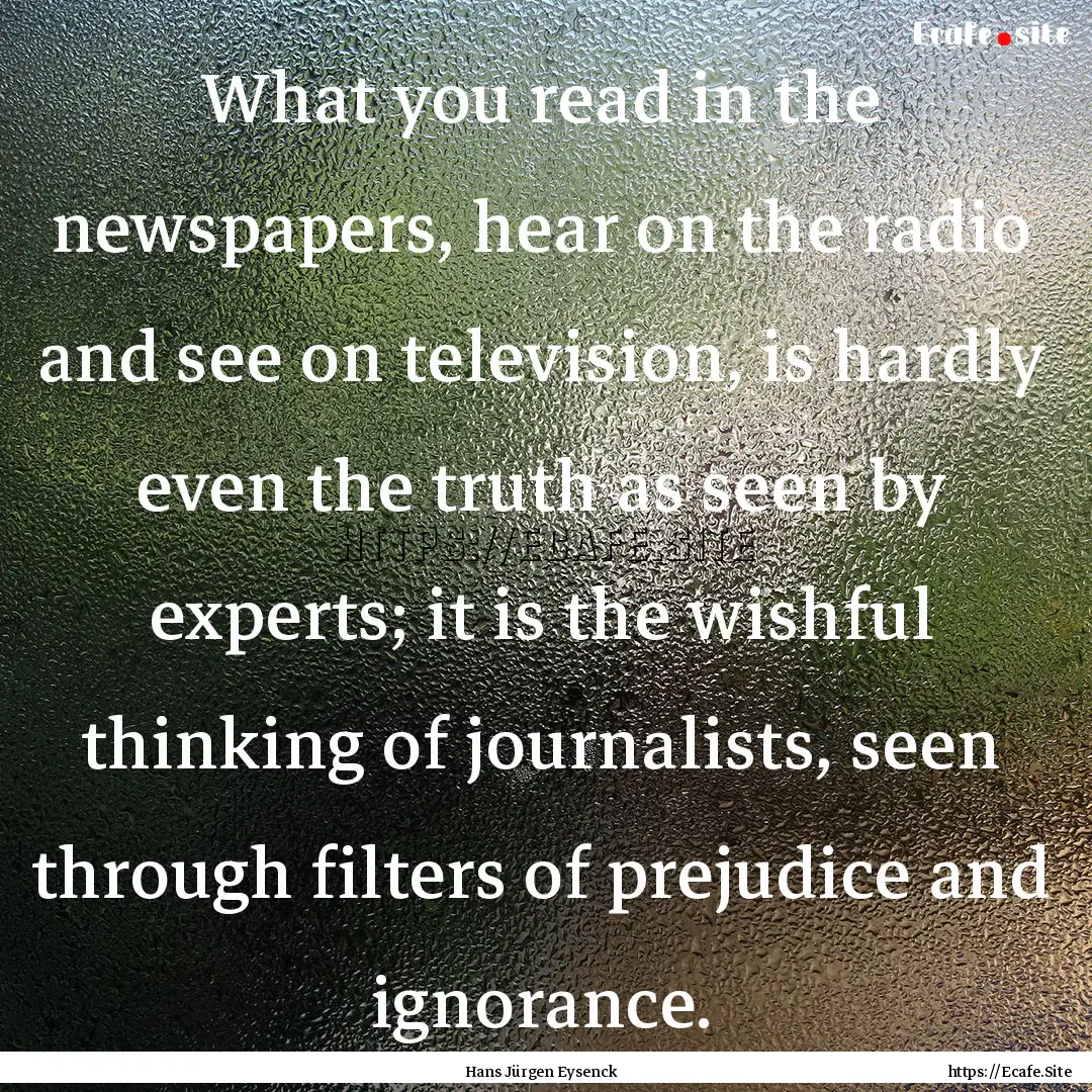 What you read in the newspapers, hear on.... : Quote by Hans Jürgen Eysenck