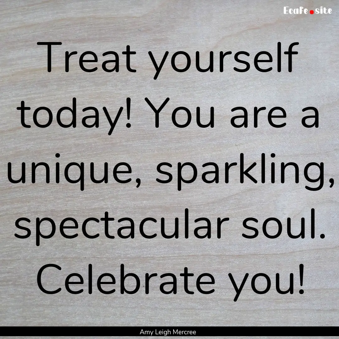 Treat yourself today! You are a unique, sparkling,.... : Quote by Amy Leigh Mercree