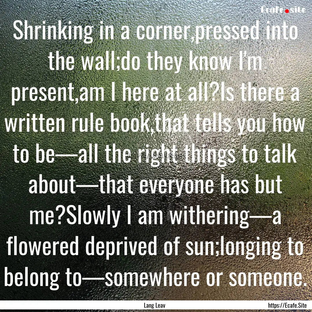 Shrinking in a corner,pressed into the wall;do.... : Quote by Lang Leav