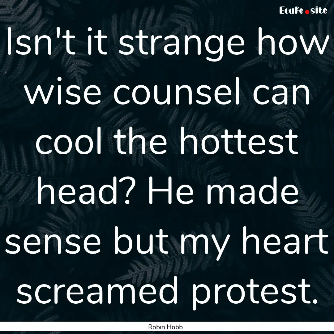 Isn't it strange how wise counsel can cool.... : Quote by Robin Hobb