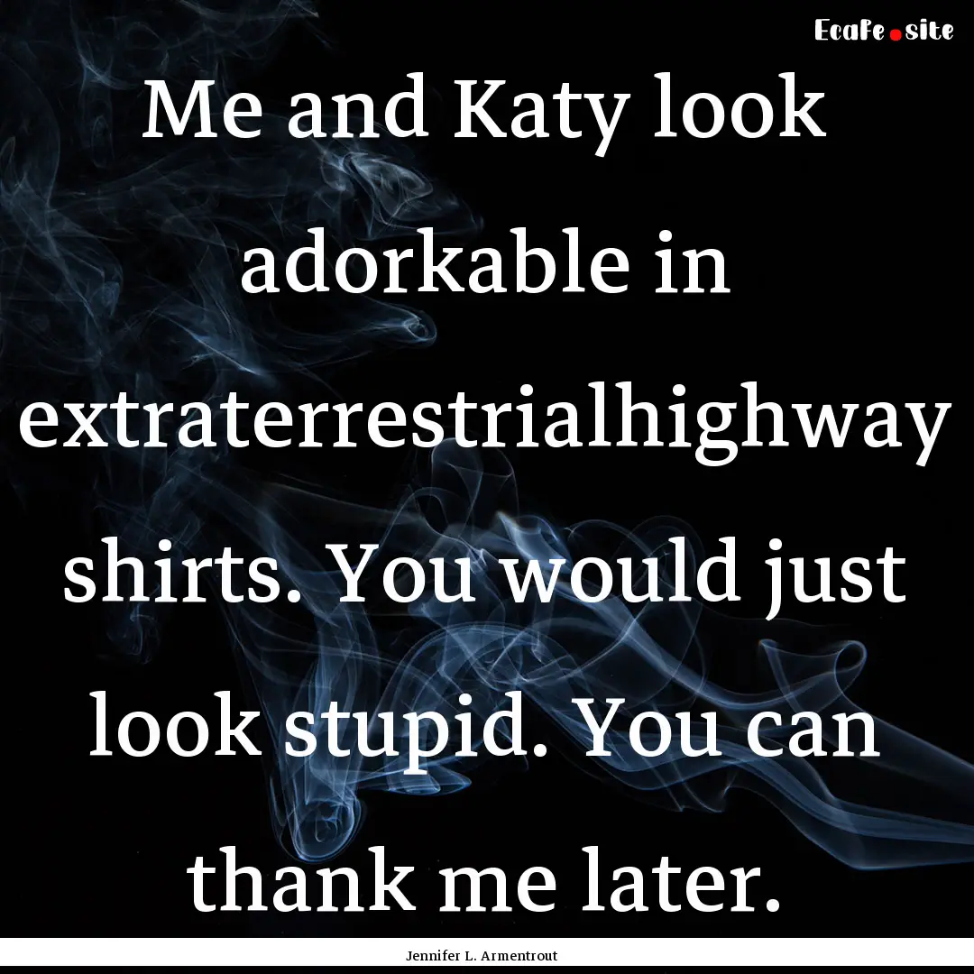 Me and Katy look adorkable in extraterrestrialhighway.... : Quote by Jennifer L. Armentrout