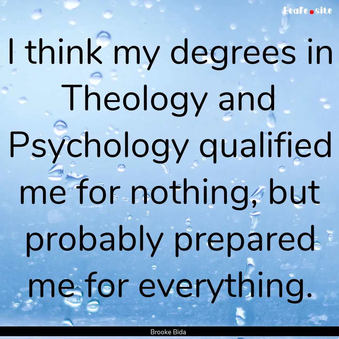 I think my degrees in Theology and Psychology.... : Quote by Brooke Bida