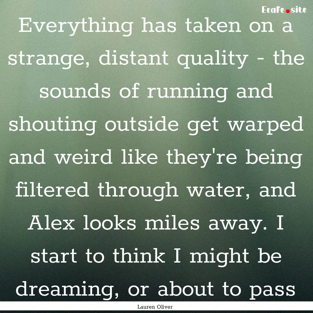 Everything has taken on a strange, distant.... : Quote by Lauren Oliver