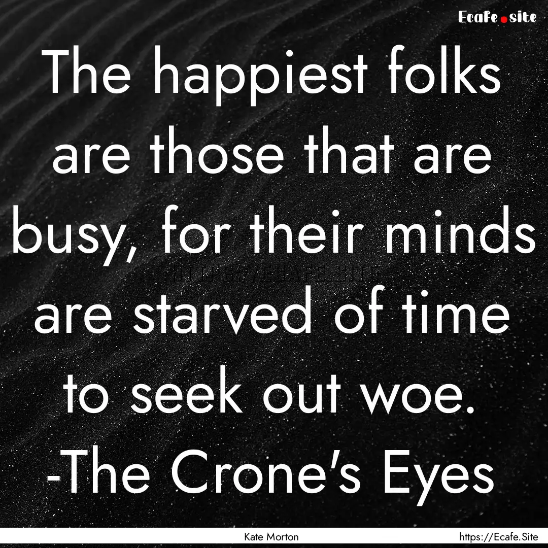 The happiest folks are those that are busy,.... : Quote by Kate Morton