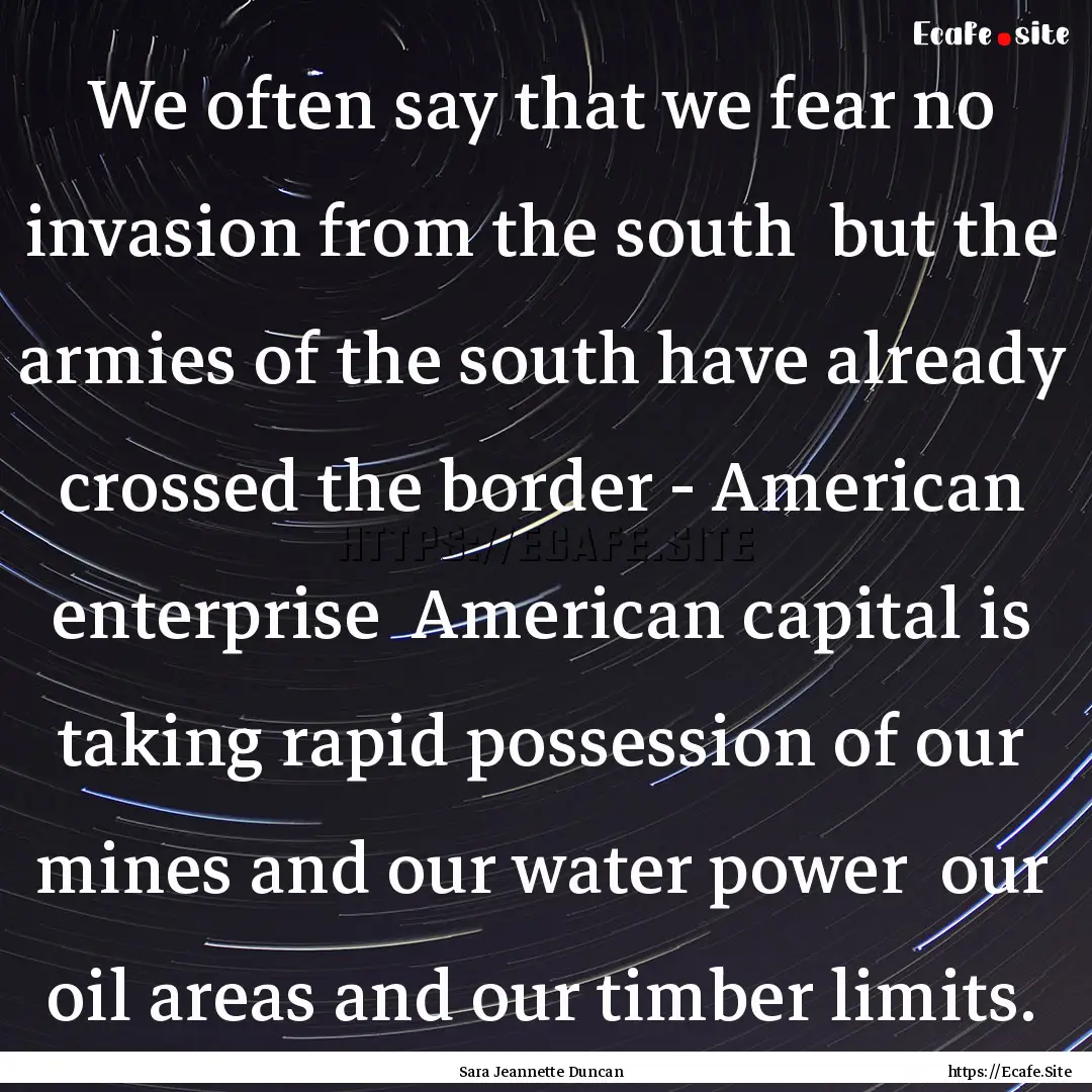 We often say that we fear no invasion from.... : Quote by Sara Jeannette Duncan