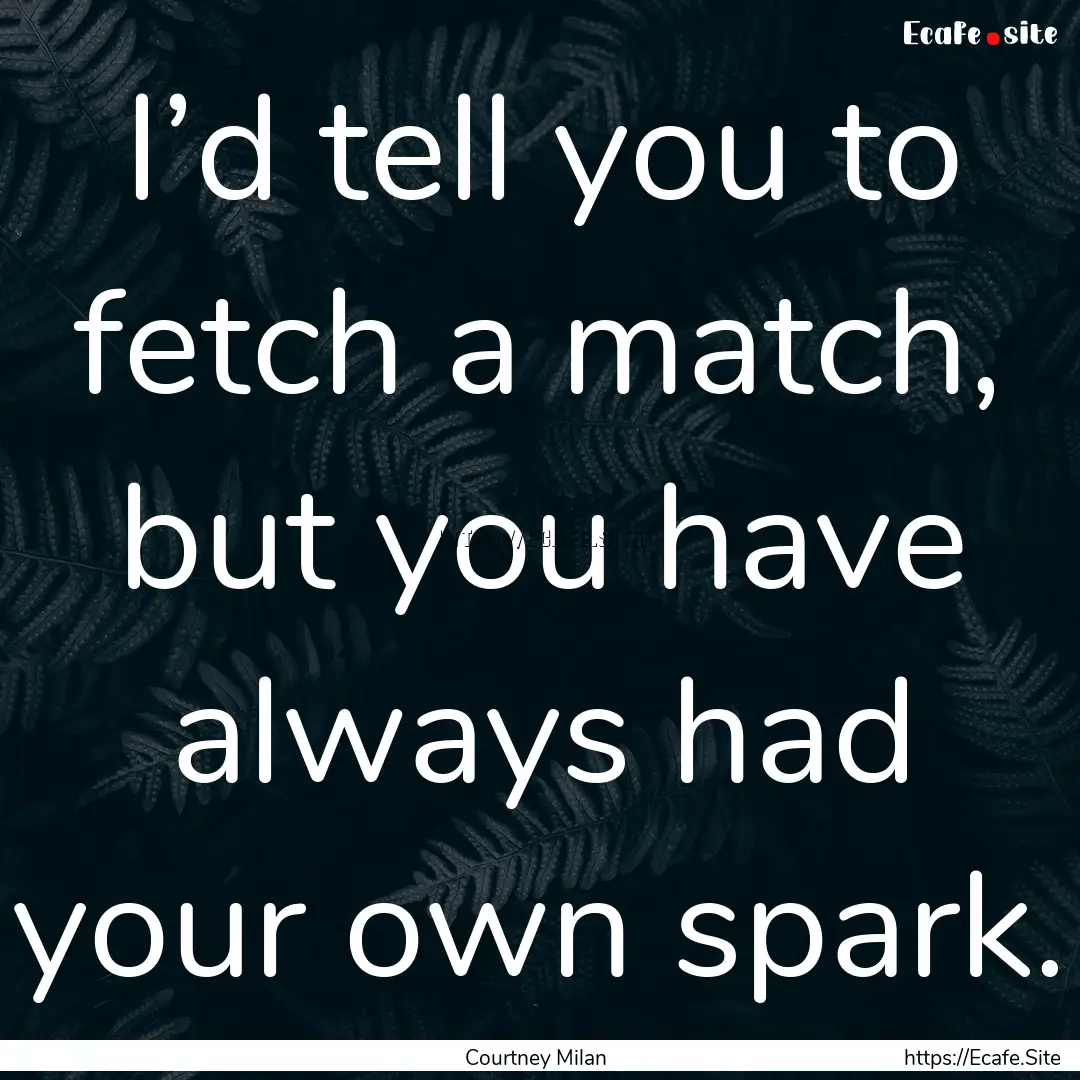 I’d tell you to fetch a match, but you.... : Quote by Courtney Milan