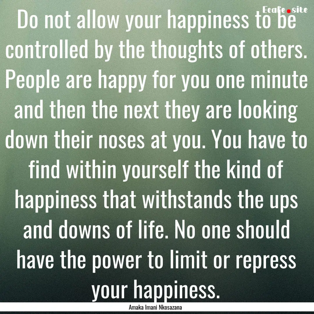 Do not allow your happiness to be controlled.... : Quote by Amaka Imani Nkosazana