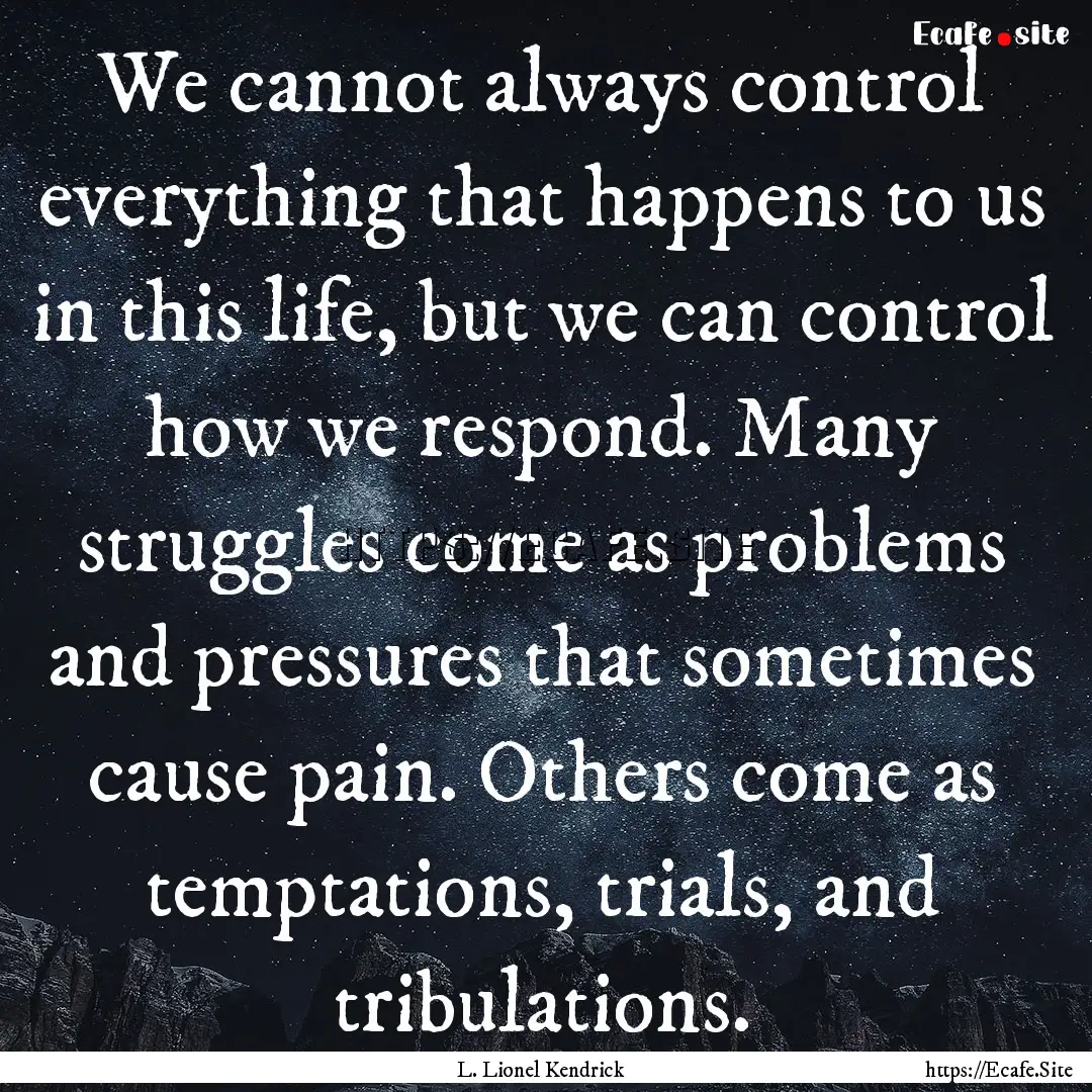 We cannot always control everything that.... : Quote by L. Lionel Kendrick