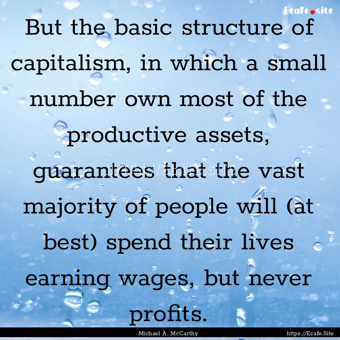 But the basic structure of capitalism, in.... : Quote by Michael A. McCarthy