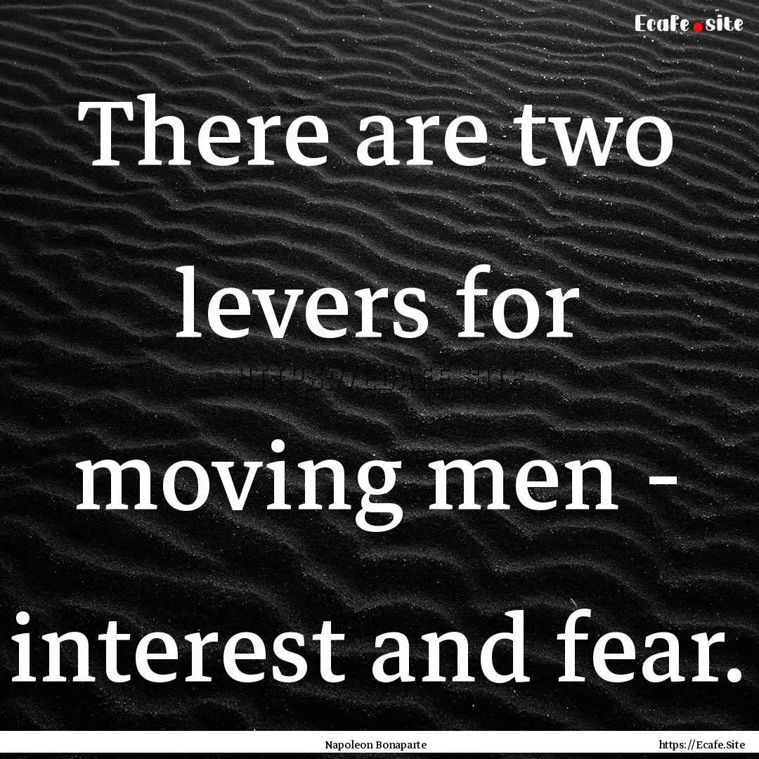 There are two levers for moving men - interest.... : Quote by Napoleon Bonaparte