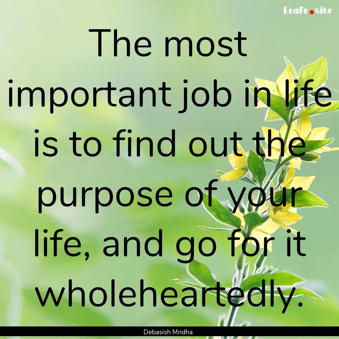 The most important job in life is to find.... : Quote by Debasish Mridha