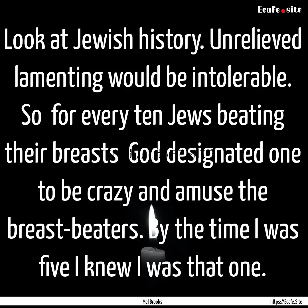 Look at Jewish history. Unrelieved lamenting.... : Quote by Mel Brooks