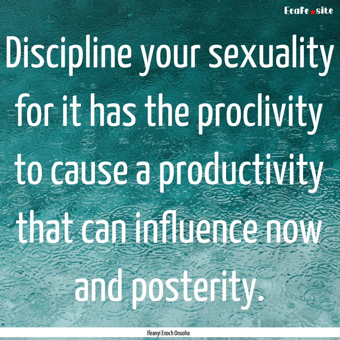 Discipline your sexuality for it has the.... : Quote by Ifeanyi Enoch Onuoha