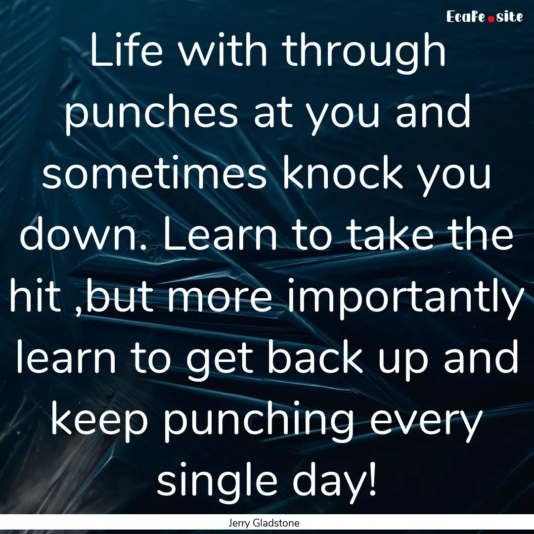 Life with through punches at you and sometimes.... : Quote by Jerry Gladstone