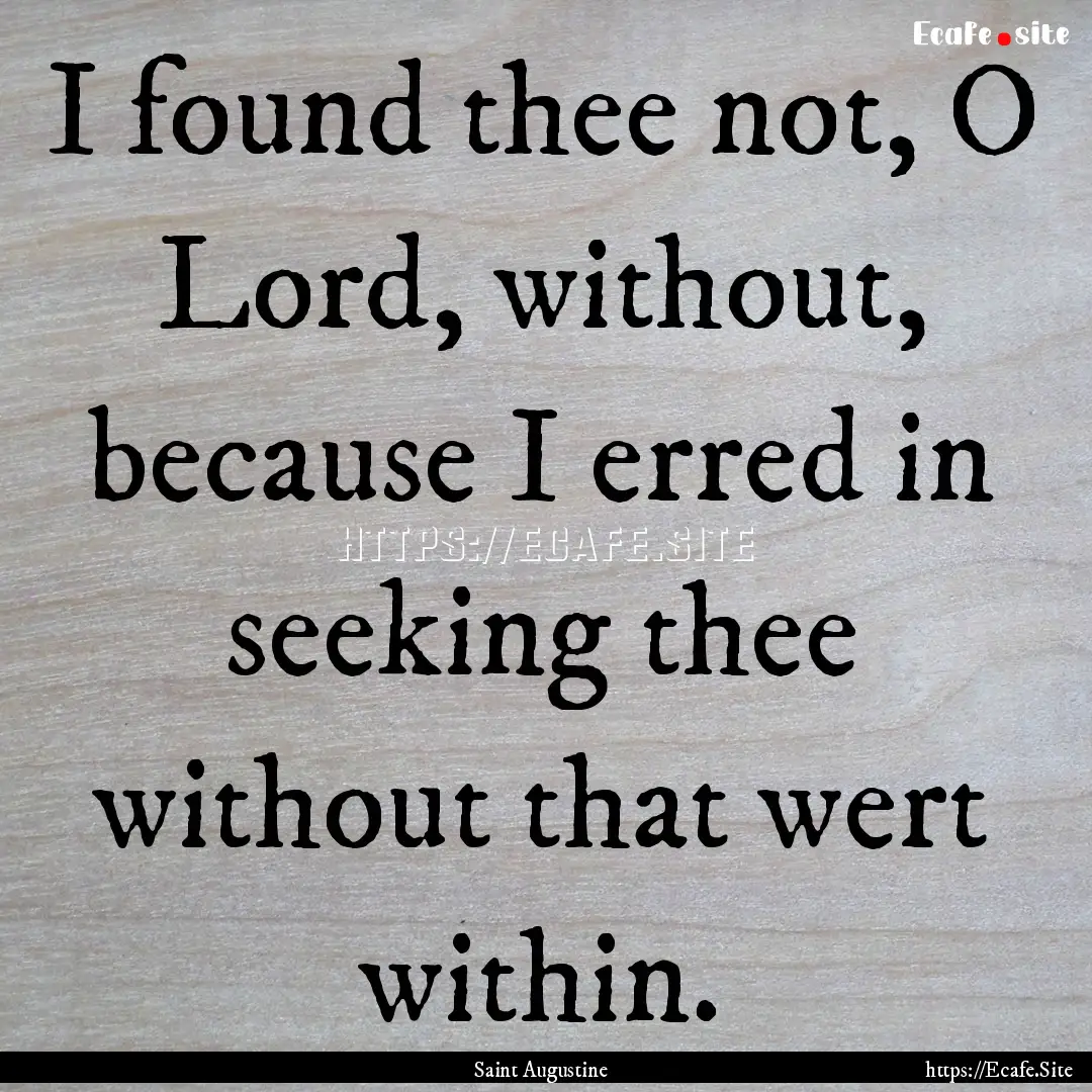 I found thee not, O Lord, without, because.... : Quote by Saint Augustine