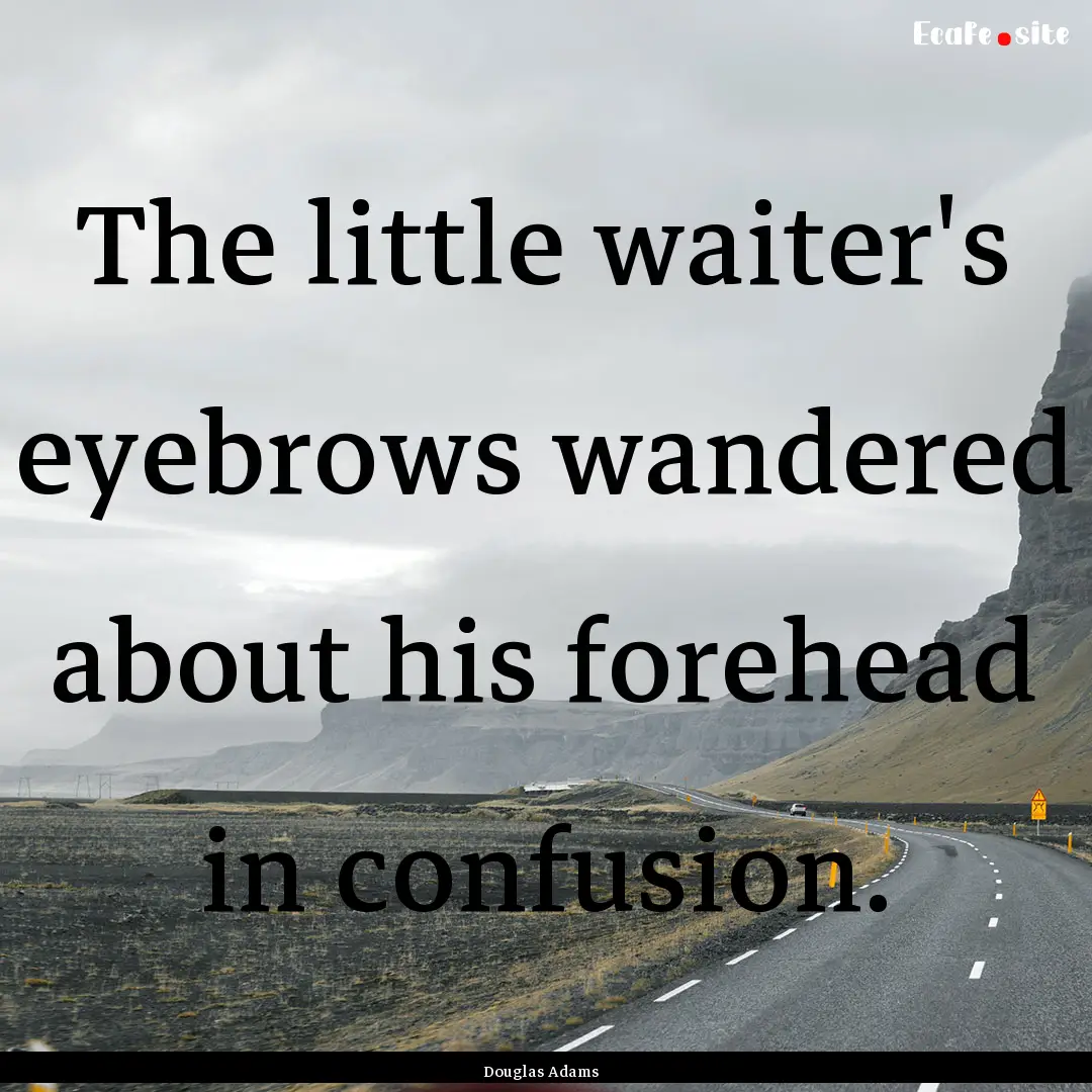 The little waiter's eyebrows wandered about.... : Quote by Douglas Adams