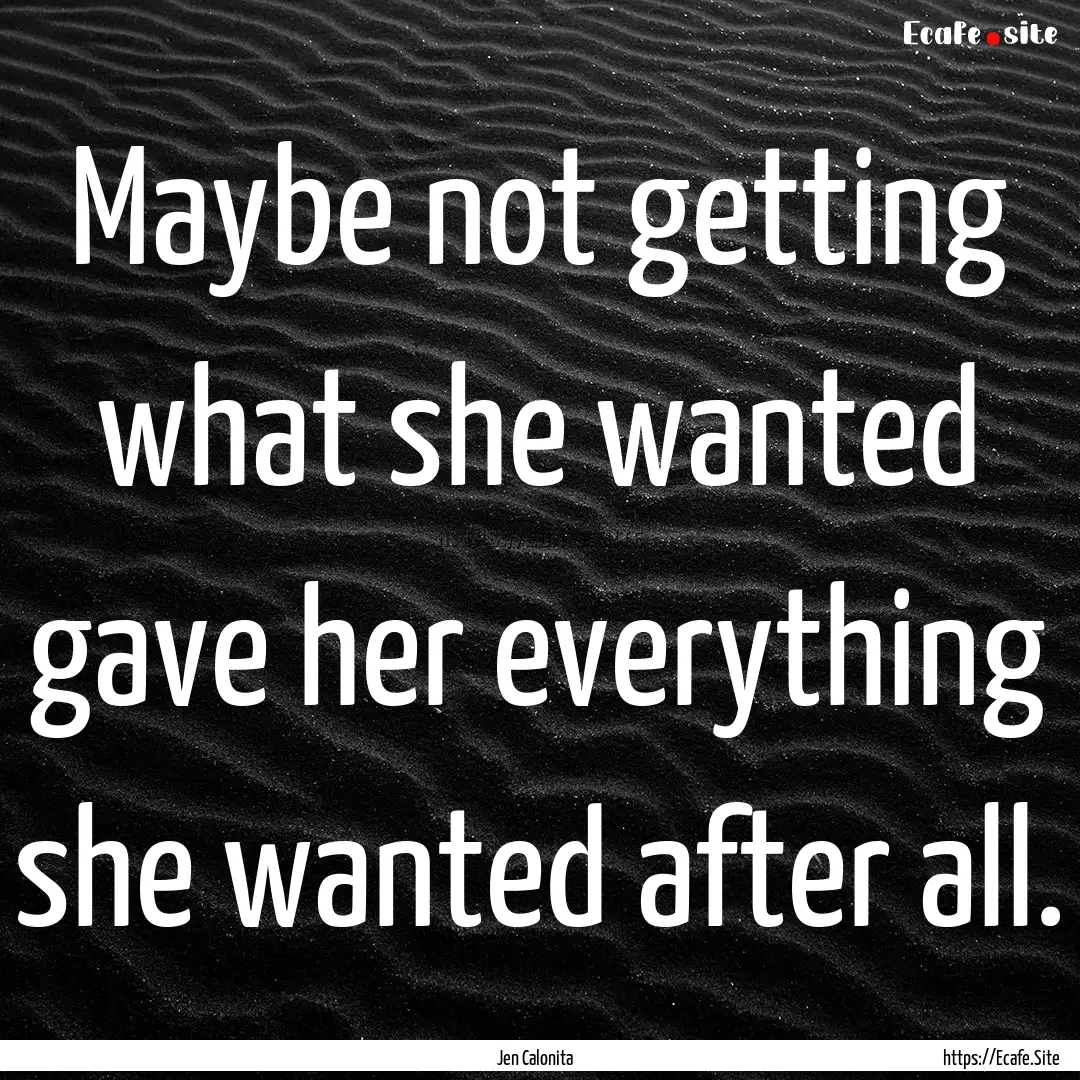 Maybe not getting what she wanted gave her.... : Quote by Jen Calonita