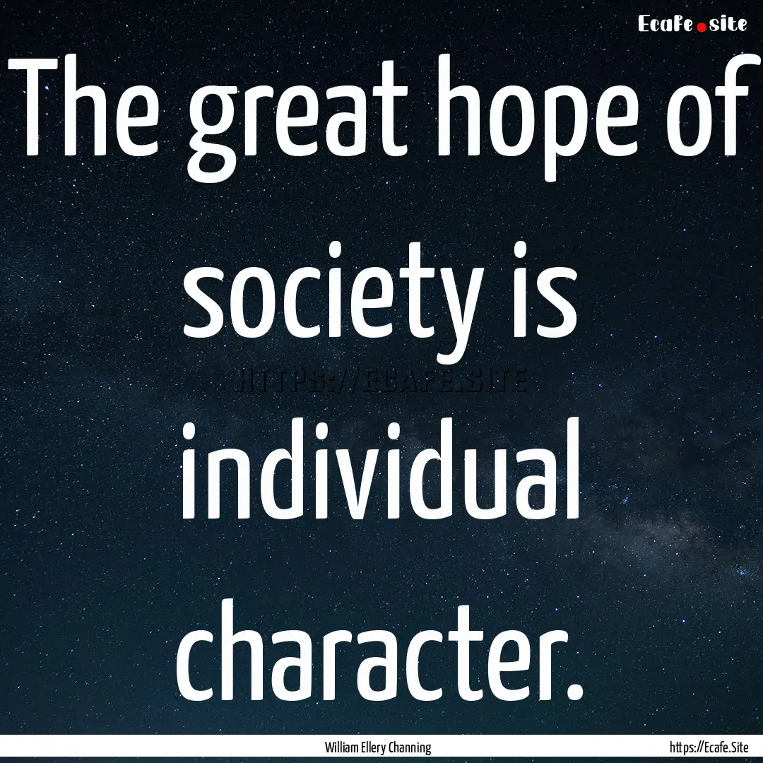 The great hope of society is individual character..... : Quote by William Ellery Channing