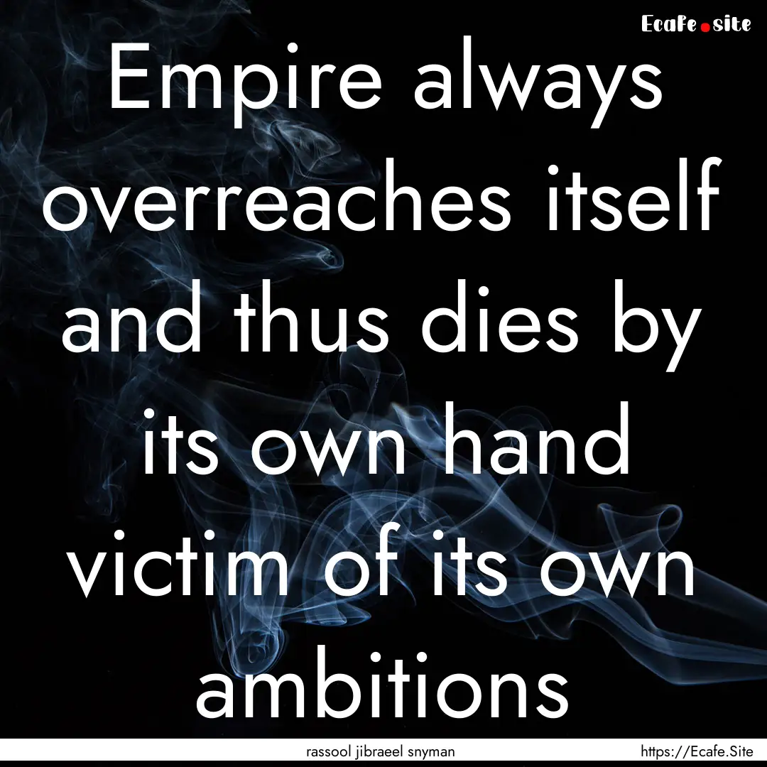 Empire always overreaches itself and thus.... : Quote by rassool jibraeel snyman