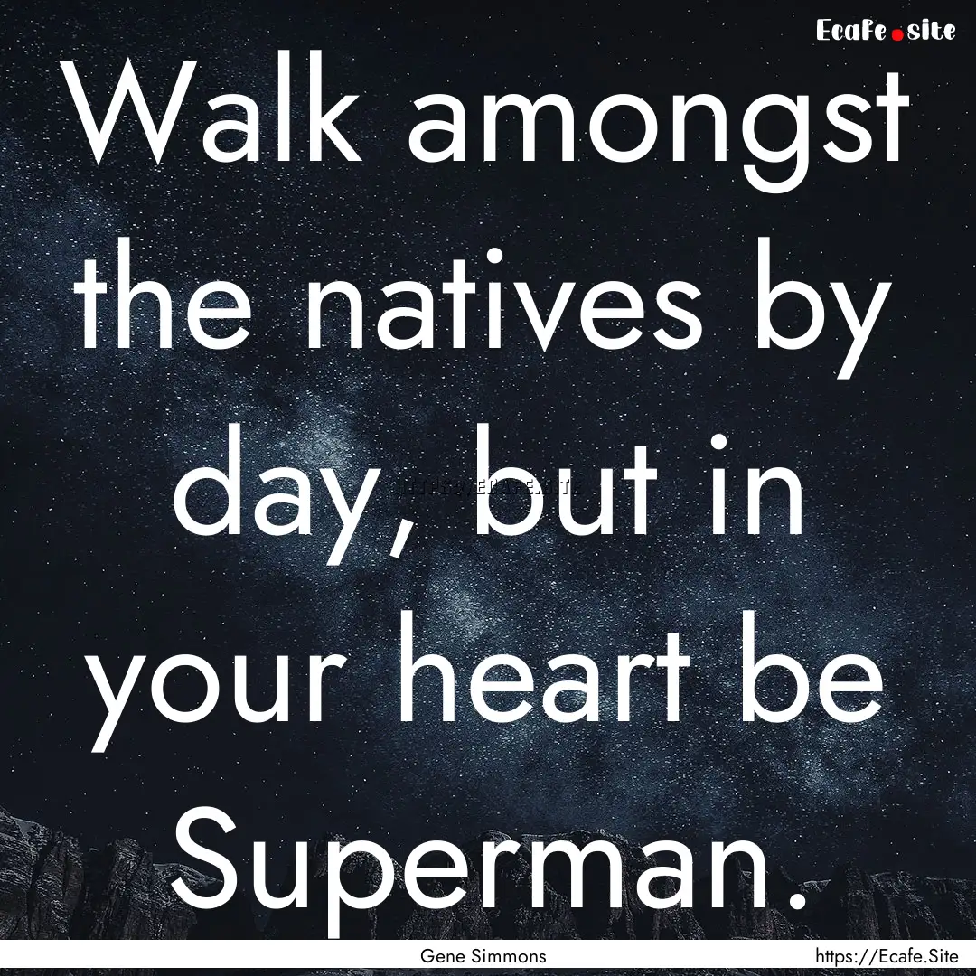 Walk amongst the natives by day, but in your.... : Quote by Gene Simmons