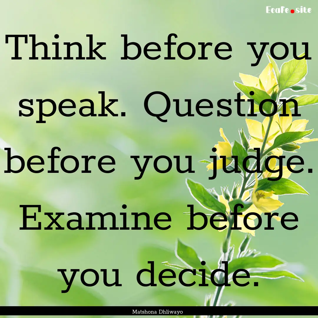 Think before you speak. Question before you.... : Quote by Matshona Dhliwayo